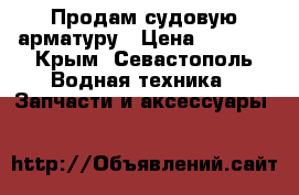 Продам судовую арматуру › Цена ­ 1 000 - Крым, Севастополь Водная техника » Запчасти и аксессуары   